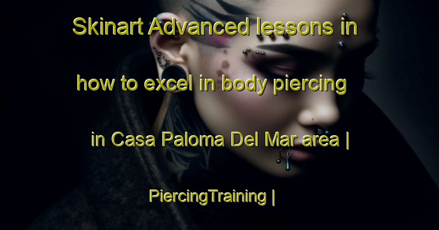 Skinart Advanced lessons in how to excel in body piercing in Casa Paloma Del Mar area | PiercingTraining | PiercingClasses | SkinartTraining-Mexico